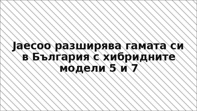 Jaecoo разширява гамата си в България с хибридните модели 5 и 7