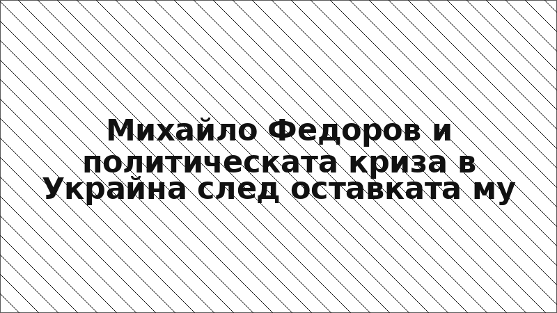 Михайло Федоров и политическата криза в Украйна след оставката му