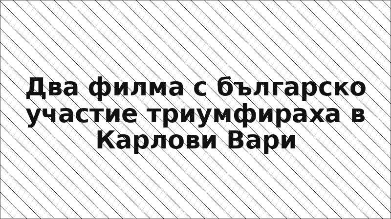 Два филма с българско участие триумфираха в Карлови Вари