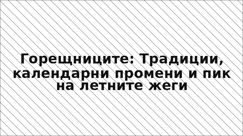 Горещниците: Традиции, календарни промени и пик на летните жеги