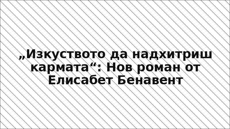 „Изкуството да надхитриш кармата“: Нов роман от Елисабет Бенавент