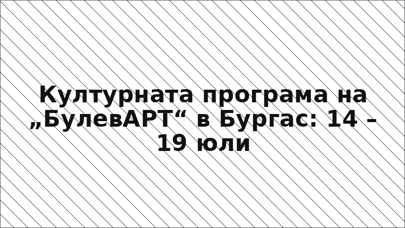 Културната програма на „БулевАРТ“ в Бургас: 14 – 19 юли