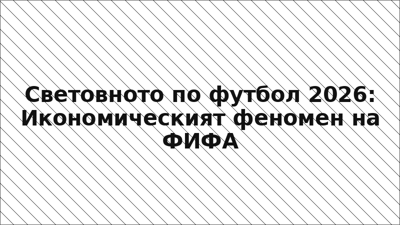 Световното по футбол 2026: Икономическият феномен на ФИФА