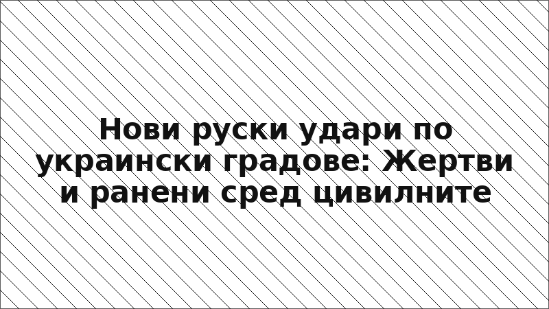 Нови руски удари по украински градове: Жертви и ранени сред цивилните