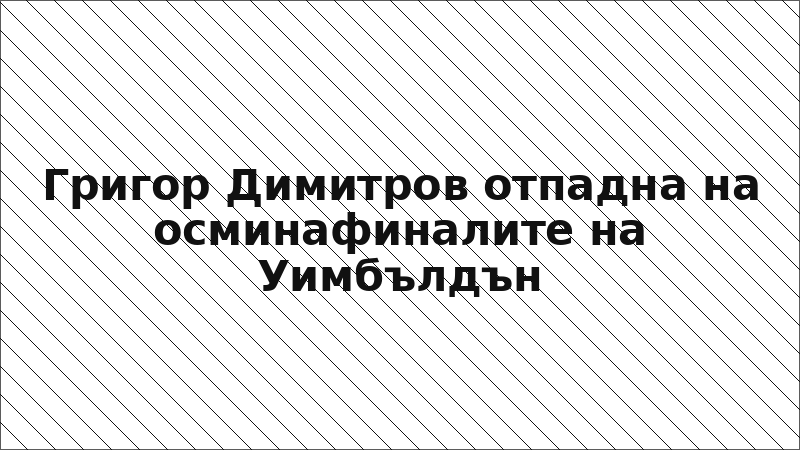 Григор Димитров отпадна на осминафиналите на Уимбълдън