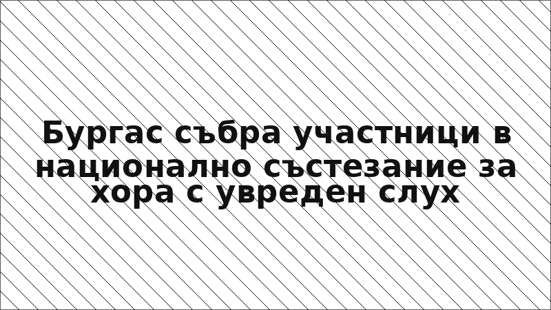 Бургас събра участници в национално състезание за хора с увреден слух