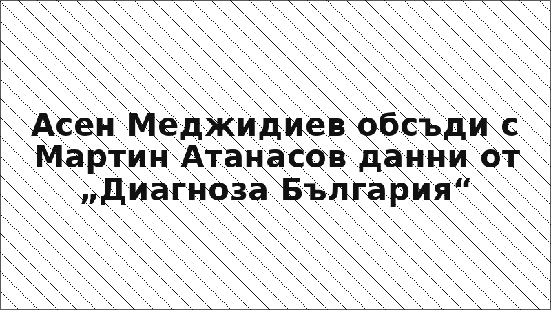 Асен Меджидиев обсъди с Мартин Атанасов данни от „Диагноза България“