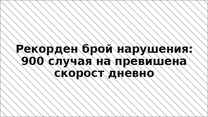 Рекорден брой нарушения: 900 случая на превишена скорост дневно