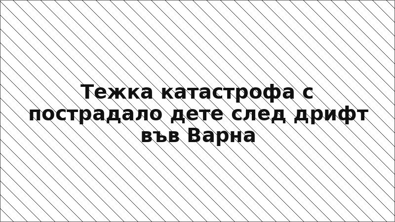 Тежка катастрофа с пострадало дете след дрифт във Варна