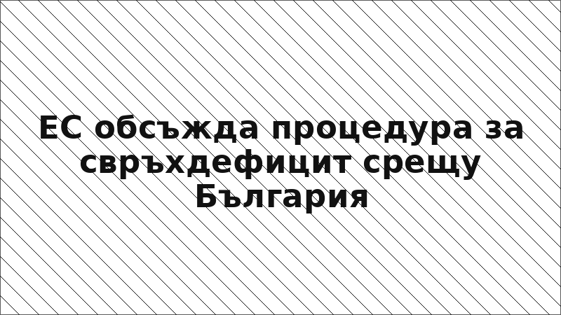 ЕС обсъжда процедура за свръхдефицит срещу България
