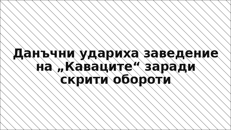 Данъчни удариха заведение на „Каваците“ заради скрити обороти