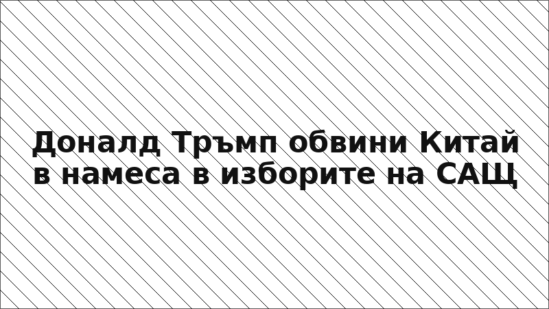 Доналд Тръмп обвини Китай в намеса в изборите на САЩ