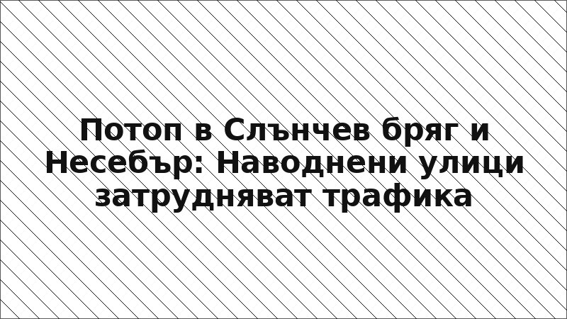 Потоп в Слънчев бряг и Несебър: Наводнени улици затрудняват трафика