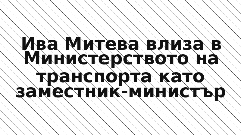 Ива Митева влиза в Министерството на транспорта като заместник-министър