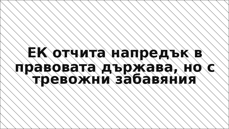 ЕК отчита напредък в правовата държава, но с тревожни забавяния