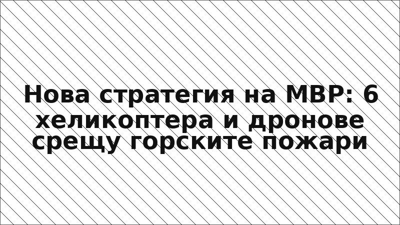 Нова стратегия на МВР: 6 хеликоптера и дронове срещу горските пожари