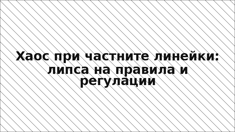 Хаос при частните линейки: липса на правила и регулации