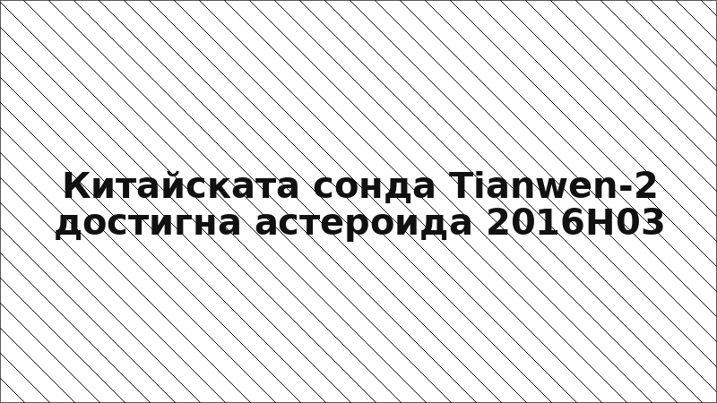 Китайската сонда Tianwen-2 достигна астероида 2016H03