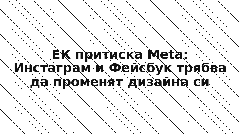 ЕК притиска Meta: Инстаграм и Фейсбук трябва да променят дизайна си