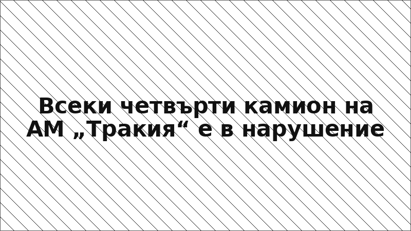 Всеки четвърти камион на АМ „Тракия“ е в нарушение