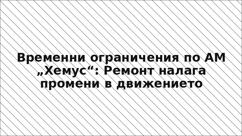 Временни ограничения по АМ „Хемус“: Ремонт налага промени в движението