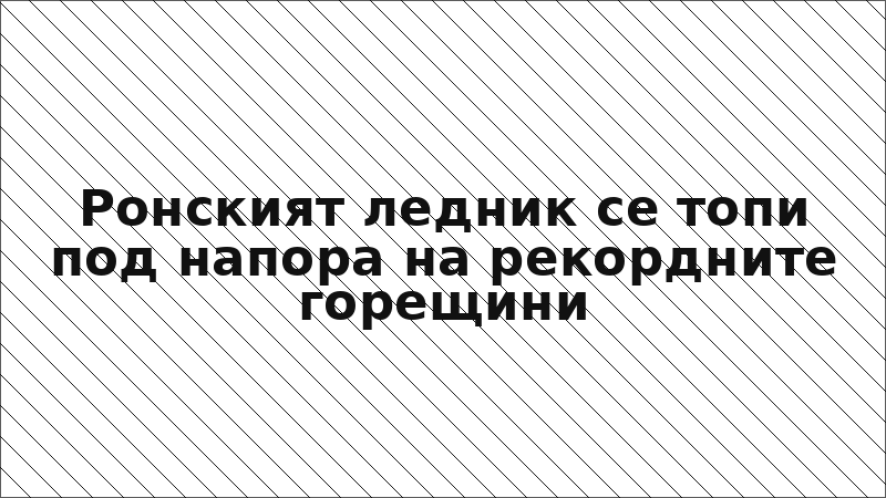Ронският ледник се топи под напора на рекордните горещини