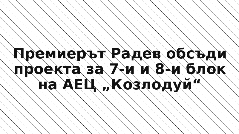 Премиерът Радев обсъди проекта за 7-и и 8-и блок на АЕЦ „Козлодуй“