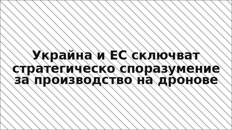 Украйна и ЕС сключват стратегическо споразумение за производство на дронове