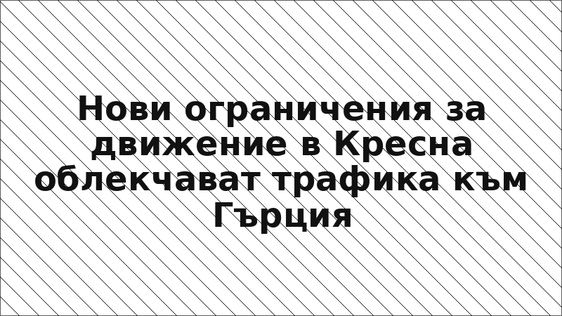 Нови ограничения за движение в Кресна облекчават трафика към Гърция