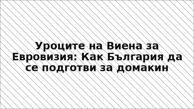 Уроците на Виена за Евровизия: Как България да се подготви за домакин