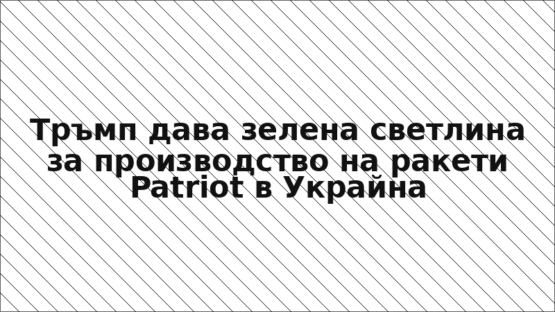 Тръмп дава зелена светлина за производство на ракети Patriot в Украйна
