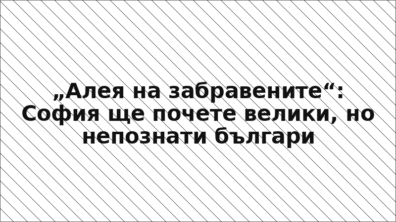 „Алея на забравените“: София ще почете велики, но непознати българи