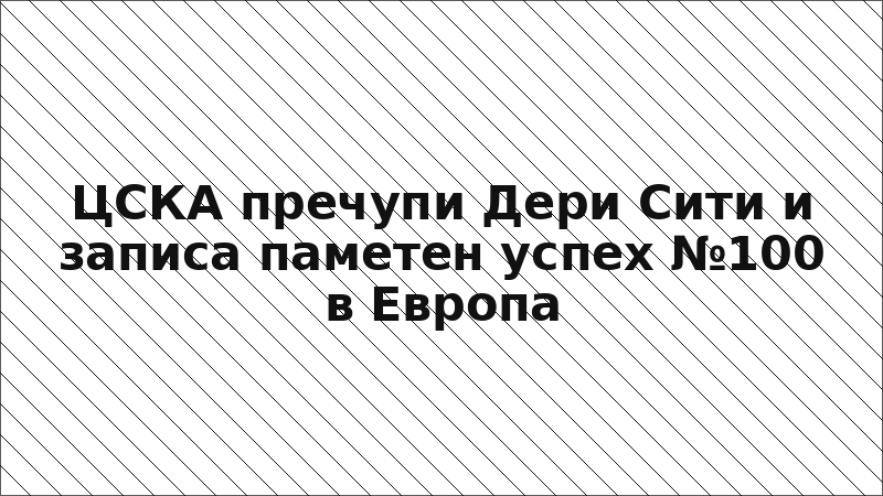 ЦСКА пречупи Дери Сити и записа паметен успех №100 в Европа