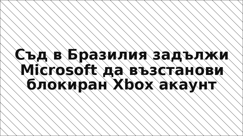 Съд в Бразилия задължи Microsoft да възстанови блокиран Xbox акаунт