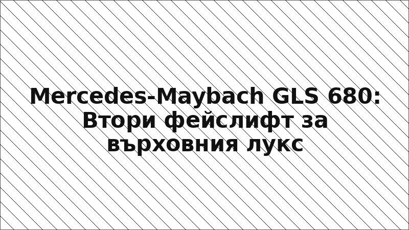 Mercedes-Maybach GLS 680: Втори фейслифт за върховния лукс