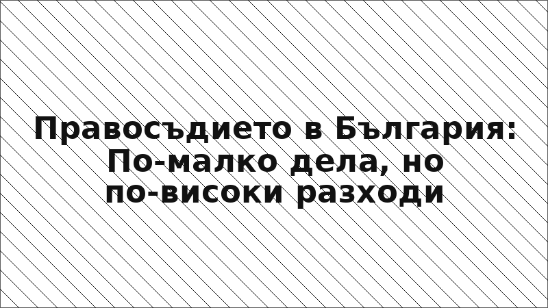 Правосъдието в България: По-малко дела, но по-високи разходи