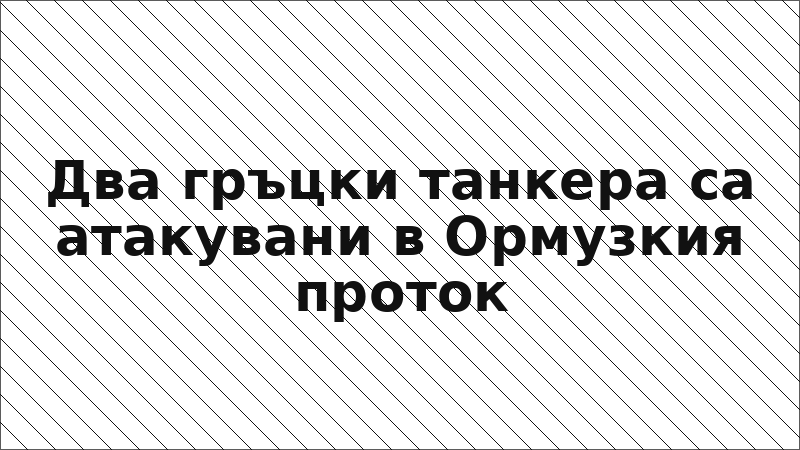 Два гръцки танкера са атакувани в Ормузкия проток