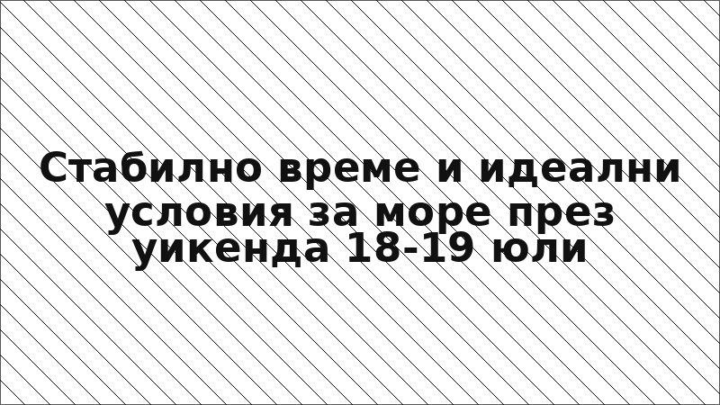 Стабилно време и идеални условия за море през уикенда 18-19 юли