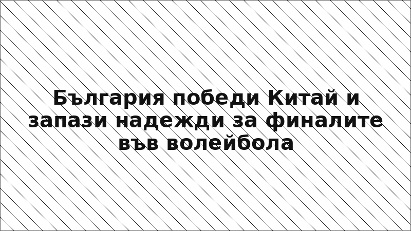 България победи Китай и запази надежди за финалите във волейбола