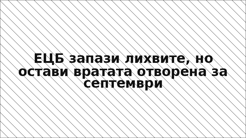 ЕЦБ запази лихвите, но остави вратата отворена за септември