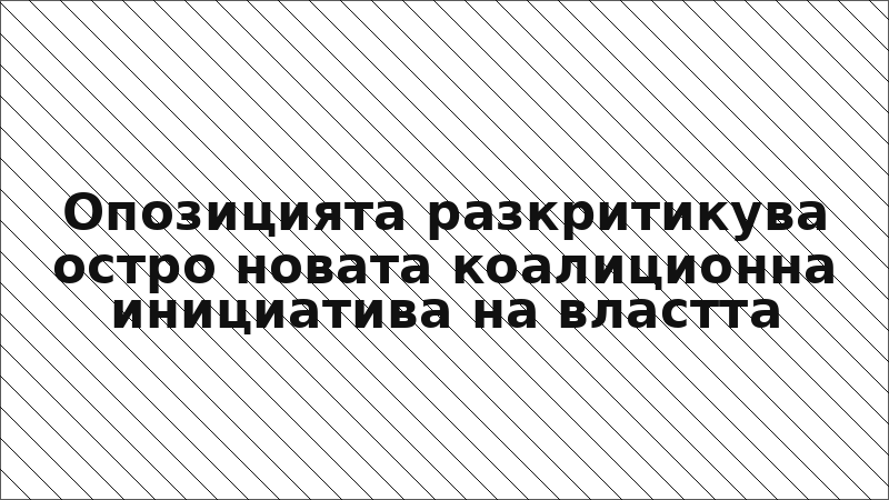 Опозицията разкритикува остро новата коалиционна инициатива на властта