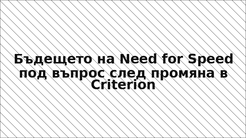 Бъдещето на Need for Speed под въпрос след промяна в Criterion