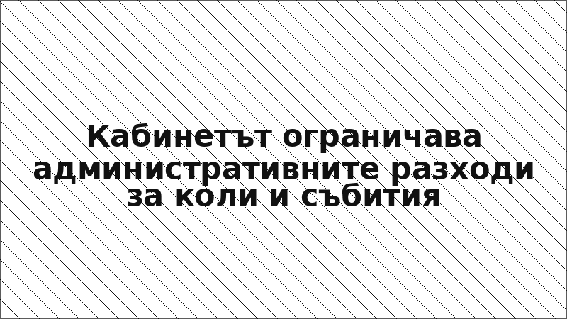 Кабинетът ограничава административните разходи за коли и събития