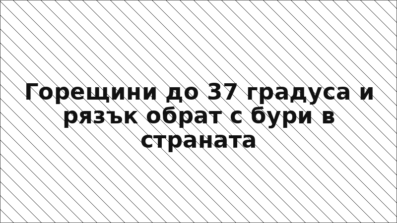 Горещини до 37 градуса и рязък обрат с бури в страната
