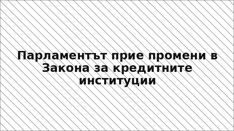 Парламентът прие промени в Закона за кредитните институции