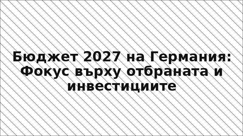 Бюджет 2027 на Германия: Фокус върху отбраната и инвестициите