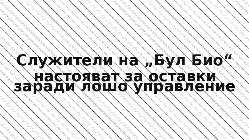 Служители на „Бул Био“ настояват за оставки заради лошо управление