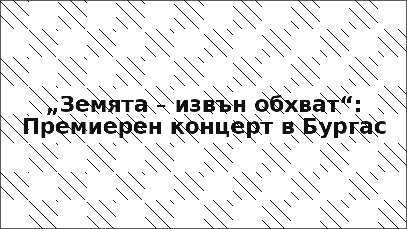 „Земята – извън обхват“: Премиерен концерт в Бургас