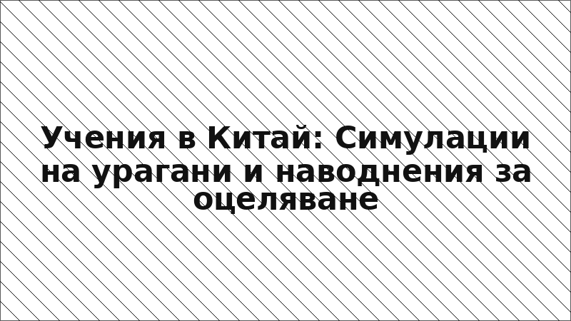 Учения в Китай: Симулации на урагани и наводнения за оцеляване