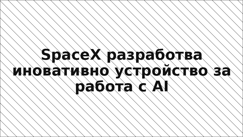 SpaceX разработва иновативно устройство за работа с AI